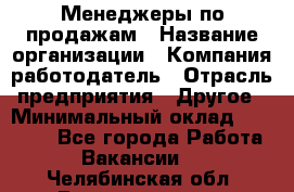 Менеджеры по продажам › Название организации ­ Компания-работодатель › Отрасль предприятия ­ Другое › Минимальный оклад ­ 15 000 - Все города Работа » Вакансии   . Челябинская обл.,Еманжелинск г.